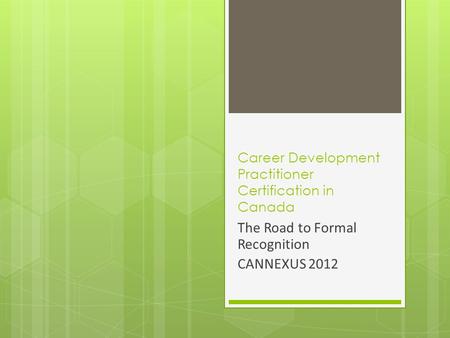 Career Development Practitioner Certification in Canada The Road to Formal Recognition CANNEXUS 2012.