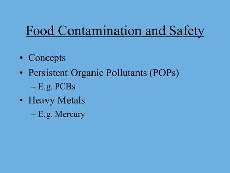 Food Contamination and Safety Concepts Persistent Organic Pollutants (POPs) –E.g. PCBs Heavy Metals –E.g. Mercury.