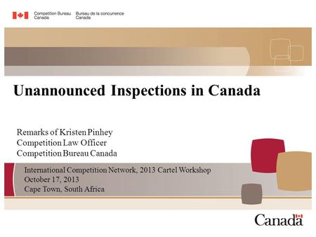 Remarks of Kristen Pinhey Competition Law Officer Competition Bureau Canada Unannounced Inspections in Canada International Competition Network, 2013 Cartel.