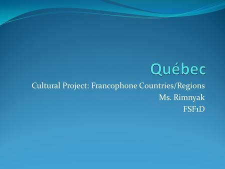 Cultural Project: Francophone Countries/Regions Ms. Rimnyak FSF1D.