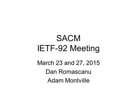 SACM IETF-92 Meeting March 23 and 27, 2015 Dan Romascanu Adam Montville.