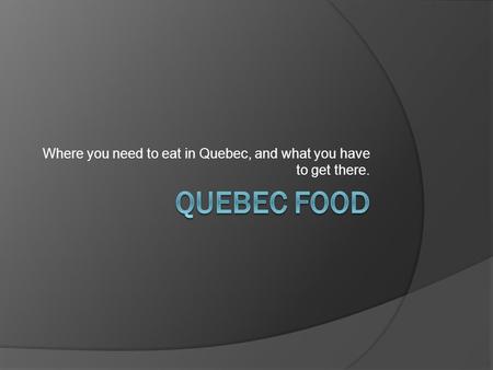 Where you need to eat in Quebec, and what you have to get there.
