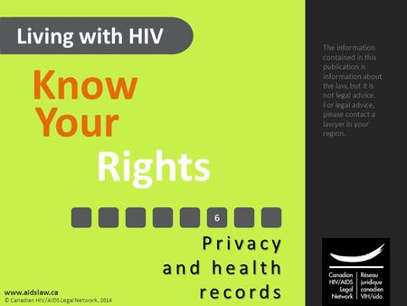 Living with HIV Know Your Rights Privacy and health records The information contained in this publication is information about the law, but it is not legal.