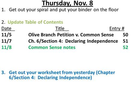 Thursday, Nov. 8 1.Get out your spiral and put your binder on the floor 2. Update Table of Contents DateTitleEntry # 11/5Olive Branch Petition v. Common.