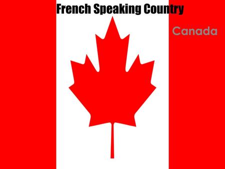 Canada French Speaking Country. About Canada Canada is the second largest country in the world. The population is about 34 million people. The first known.