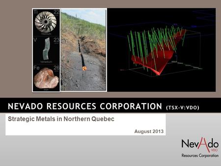NEVADO RESOURCES CORPORATION (TSX-V:VDO) Strategic Metals in Northern Quebec August 2013.