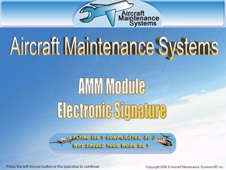 Copyright 2004 © Aircraft Maintenance Systems RD inc. Press the left mouse button or the spacebar to continue.