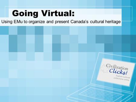 Going Virtual: Using EMu to organize and present Canada’s cultural heritage.