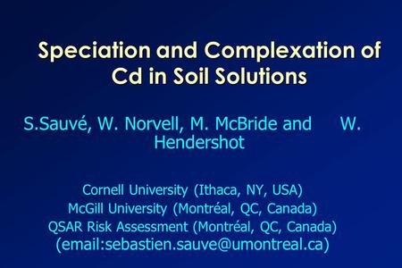 Speciation and Complexation of Cd in Soil Solutions S.Sauvé, W. Norvell, M. McBride and W. Hendershot Cornell University (Ithaca, NY, USA) McGill University.