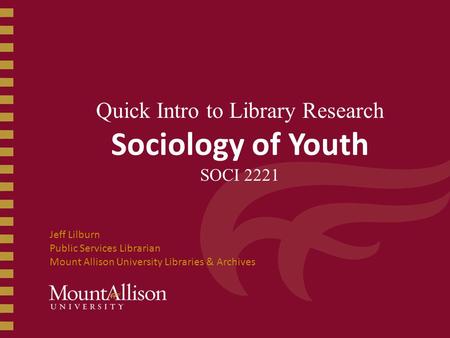 Quick Intro to Library Research Sociology of Youth SOCI 2221 Jeff Lilburn Public Services Librarian Mount Allison University Libraries & Archives.