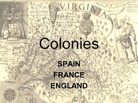 Colonies SPAIN FRANCE ENGLAND. SPAIN SPAIN – Santa Fe Capital (money) given by the crown. Government pays Spanish citizens to settle an area. The.