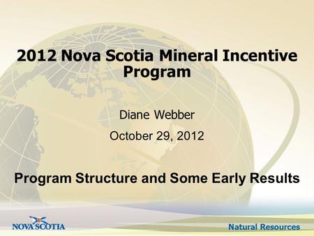 Natural Resources 2012 Nova Scotia Mineral Incentive Program Diane Webber October 29, 2012 Program Structure and Some Early Results.