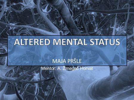 MAJA PRŠLE Mentor: A. Žmegač Horvat. ALTERED MENTAL STATUS INDICATIVE OF: central nervous system (CNS) injury or illness Mental status : clinical state.