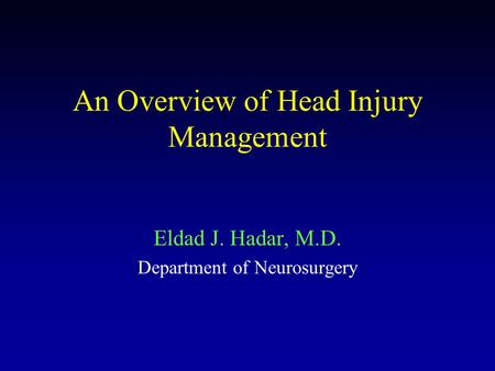 An Overview of Head Injury Management Eldad J. Hadar, M.D. Department of Neurosurgery.