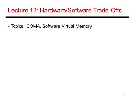 1 Lecture 12: Hardware/Software Trade-Offs Topics: COMA, Software Virtual Memory.