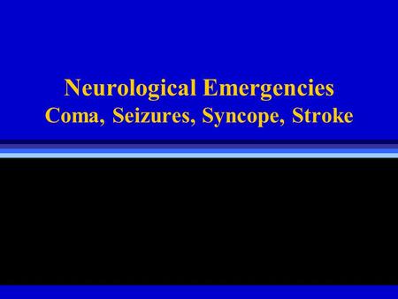 Neurological Emergencies Coma, Seizures, Syncope, Stroke.