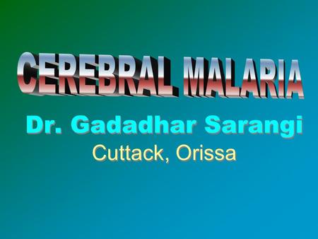 Dr. Gadadhar Sarangi Cuttack, Orissa. Malaria Threatens 40% world population.