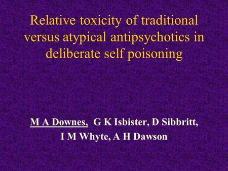 Relative toxicity of traditional versus atypical antipsychotics in deliberate self poisoning M A Downes, G K Isbister, D Sibbritt, I M Whyte, A H Dawson.