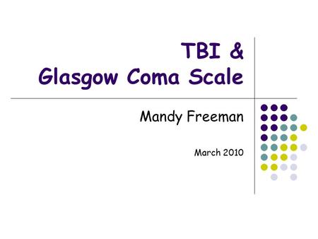 TBI & Glasgow Coma Scale Mandy Freeman March 2010.