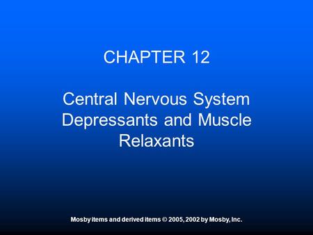 Mosby items and derived items © 2005, 2002 by Mosby, Inc. CHAPTER 12 Central Nervous System Depressants and Muscle Relaxants.