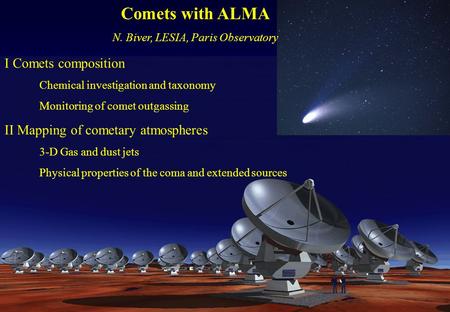 Comets with ALMA N. Biver, LESIA, Paris Observatory I Comets composition Chemical investigation and taxonomy Monitoring of comet outgassing II Mapping.