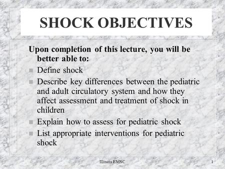 Illinois EMSC1 Upon completion of this lecture, you will be better able to: n Define shock n Describe key differences between the pediatric and adult circulatory.