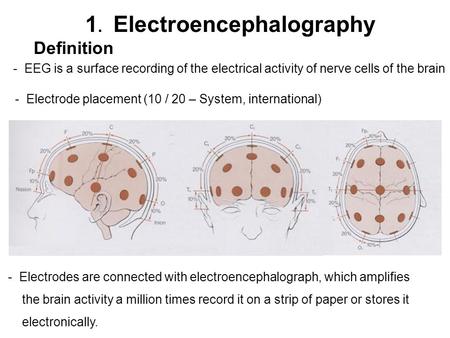 1. Electroencephalography Definition - EEG is a surface recording of the electrical activity of nerve cells of the brain - Electrode placement (10 / 20.