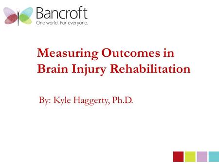 Measuring Outcomes in Brain Injury Rehabilitation By: Kyle Haggerty, Ph.D.