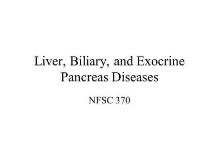 Liver, Biliary, and Exocrine Pancreas Diseases NFSC 370.