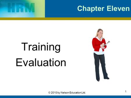 1 © 2010 by Nelson Education Ltd. Chapter Eleven Training Evaluation.