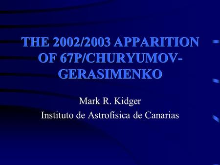 THE 2002/2003 APPARITION OF 67P/CHURYUMOV- GERASIMENKO Mark R. Kidger Instituto de Astrofísica de Canarias.