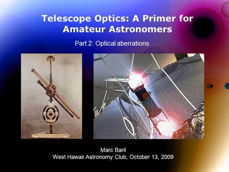 Telescope Optics: A Primer for Amateur Astronomers Part 2: Optical aberrations Marc Baril West Hawaii Astronomy Club, October 13, 2009.