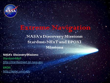 Extreme Navigation NASA’s Discovery Missions: Stardust-NExT and EPOXI Missions NASA’s Discovery Missions: Stardust-NExT