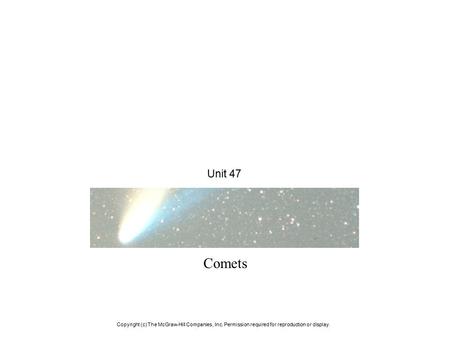 Unit 47 Comets Copyright (c) The McGraw-Hill Companies, Inc. Permission required for reproduction or display.
