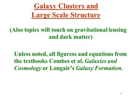 1 Galaxy Clusters and Large Scale Structure (Also topics will touch on gravitational lensing and dark matter) Unless noted, all figuress and equations.