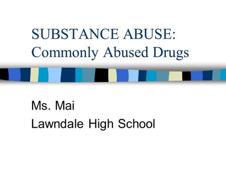 SUBSTANCE ABUSE: Commonly Abused Drugs Ms. Mai Lawndale High School.