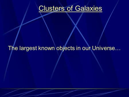 Clusters of Galaxies The largest known objects in our Universe…