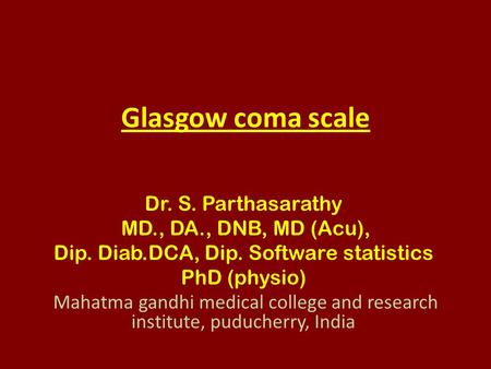 Glasgow coma scale Dr. S. Parthasarathy MD., DA., DNB, MD (Acu), Dip. Diab.DCA, Dip. Software statistics PhD (physio) Mahatma gandhi medical college and.