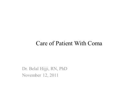 Care of Patient With Coma Dr. Belal Hijji, RN, PhD November 12, 2011.