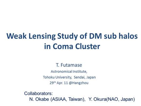 Weak Lensing Study of DM sub halos in Coma Cluster T. Futamase Astronomical Institute, Tohoku University, Sendai, Japan 29 th Apr. Collaborators: