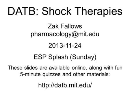 DATB: Shock Therapies Zak Fallows 2013-11-24 ESP Splash (Sunday) These slides are available online, along with fun 5-minute quizzes.