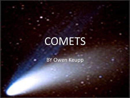 COMETS BY Owen Keupp. STRUCTURE Comets are made up of four component parts; the nucleus, coma, hydrogen envelope, and the tail. Nucleus- the main solid.