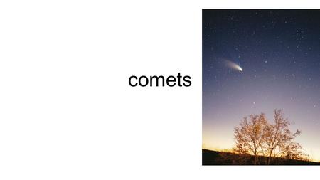 Comets. Comets “dirty snowballs” in space Contain Dust Gases CO 2 CH 4 NH 3 Leftovers from the beginning of the solar system 4.6 billion years ago.