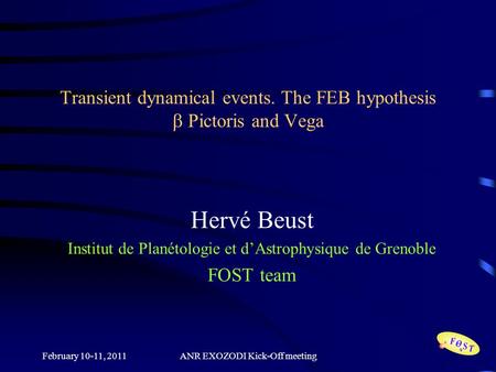 February 10-11, 2011ANR EXOZODI Kick-Off meeting Transient dynamical events. The FEB hypothesis  Pictoris and Vega Hervé Beust Institut de Planétologie.