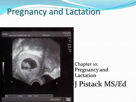 Pregnancy and Lactation Pregnancy and Lactation Chapter 10: Pregnancy and Lactation J Pistack MS/Ed J Pistack MS/Ed.