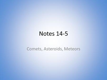 Notes 14-5 Comets, Asteroids, Meteors. Comets Loose collection of ice, dust, and small rocky particles whose orbits are usually very long, narrow ellipses.