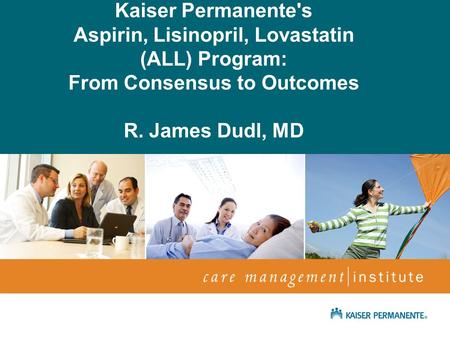 April 2009 Netta Conyers-Haynes, Principal Consultant, Communications Kaiser Permanente's Aspirin, Lisinopril, Lovastatin (ALL) Program: From Consensus.