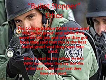 “Bullet Stopper” Ethos The College Station SWAT team used this bullet proof vest while they were on the job and when they got back they said that this.