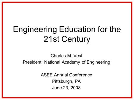 Engineering Education for the 21st Century Charles M. Vest President, National Academy of Engineering ASEE Annual Conference Pittsburgh, PA June 23, 2008.