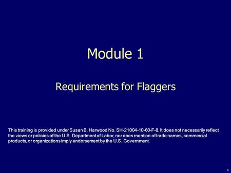 1 Module 1 Requirements for Flaggers This training is provided under Susan B. Harwood No. SH-21004-10-60-F-8. It does not necessarily reflect the views.
